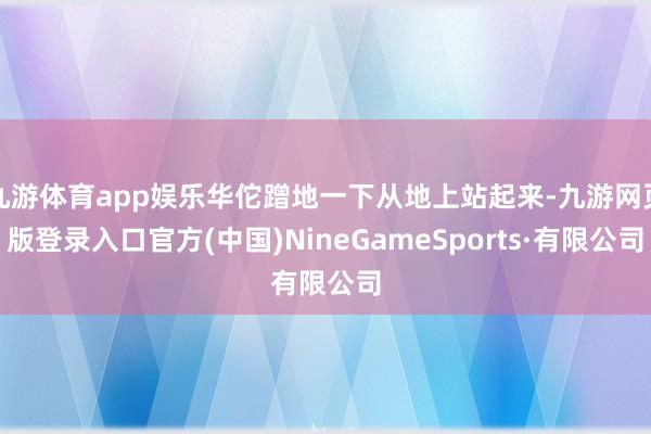 九游体育app娱乐华佗蹭地一下从地上站起来-九游网页版登录入口官方(中国)NineGameSports·有限公司