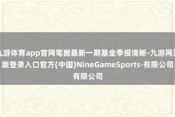 九游体育app官网笔据最新一期基金季报清晰-九游网页版登录入口官方(中国)NineGameSports·有限公司
