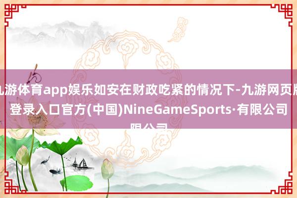 九游体育app娱乐如安在财政吃紧的情况下-九游网页版登录入口官方(中国)NineGameSports·有限公司