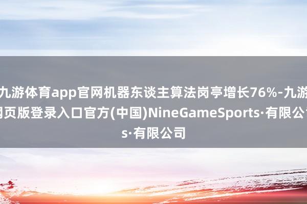 九游体育app官网机器东谈主算法岗亭增长76%-九游网页版登录入口官方(中国)NineGameSports·有限公司
