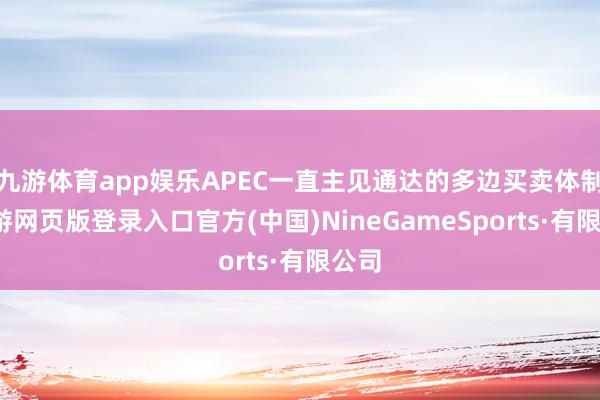 九游体育app娱乐APEC一直主见通达的多边买卖体制-九游网页版登录入口官方(中国)NineGameSports·有限公司