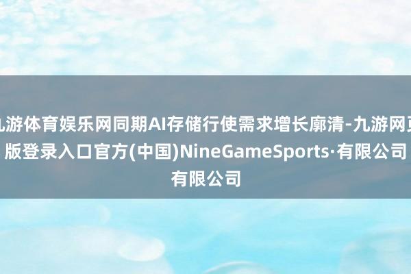 九游体育娱乐网同期AI存储行使需求增长廓清-九游网页版登录入口官方(中国)NineGameSports·有限公司
