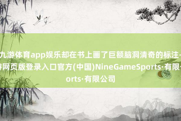 九游体育app娱乐却在书上画了巨额脑洞清奇的标注-九游网页版登录入口官方(中国)NineGameSports·有限公司