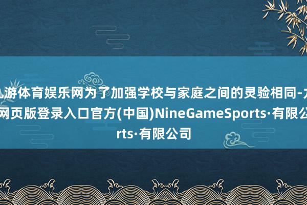 九游体育娱乐网为了加强学校与家庭之间的灵验相同-九游网页版登录入口官方(中国)NineGameSports·有限公司
