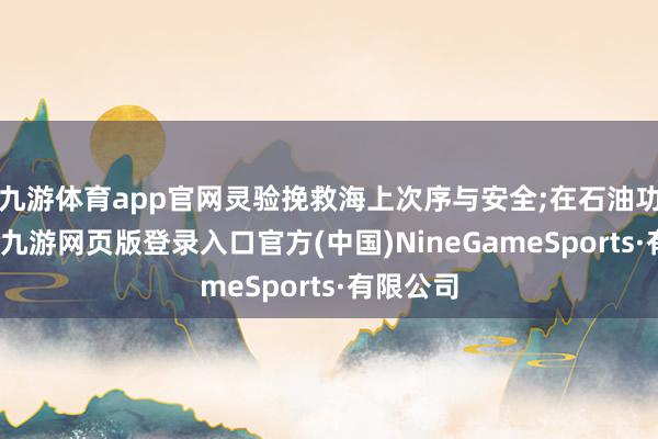 九游体育app官网灵验挽救海上次序与安全;在石油功课现场-九游网页版登录入口官方(中国)NineGameSports·有限公司