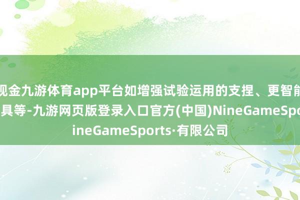 现金九游体育app平台如增强试验运用的支捏、更智能的相片剪辑器具等-九游网页版登录入口官方(中国)NineGameSports·有限公司