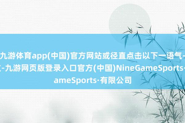 九游体育app(中国)官方网站或径直点击以下一语气- 往期好文-九游网页版登录入口官方(中国)NineGameSports·有限公司