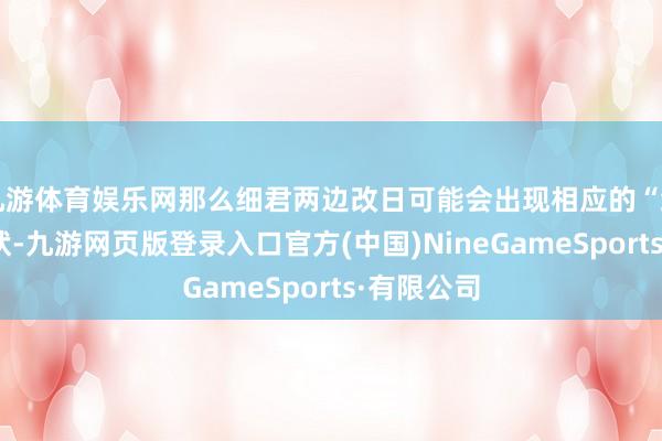 九游体育娱乐网那么细君两边改日可能会出现相应的“细君癌”情状-九游网页版登录入口官方(中国)NineGameSports·有限公司