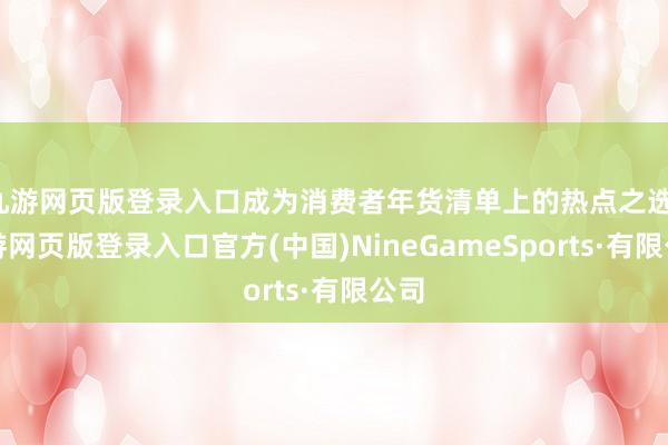九游网页版登录入口成为消费者年货清单上的热点之选-九游网页版登录入口官方(中国)NineGameSports·有限公司