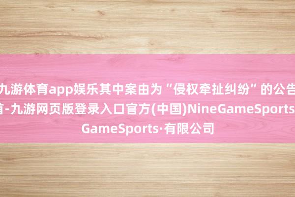 九游体育app娱乐其中案由为“侵权牵扯纠纷”的公告以5则居首-九游网页版登录入口官方(中国)NineGameSports·有限公司