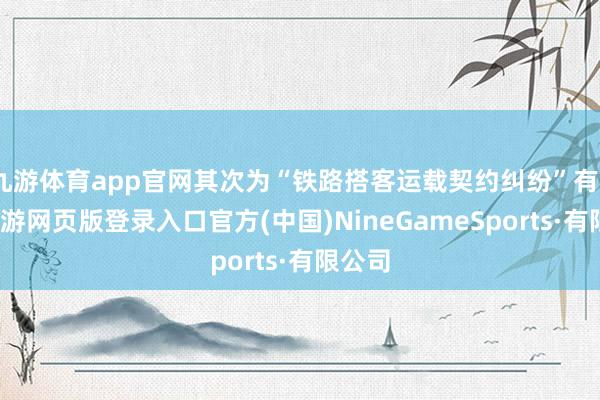 九游体育app官网其次为“铁路搭客运载契约纠纷”有8则-九游网页版登录入口官方(中国)NineGameSports·有限公司