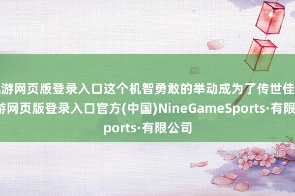 九游网页版登录入口这个机智勇敢的举动成为了传世佳话-九游网页版登录入口官方(中国)NineGameSports·有限公司