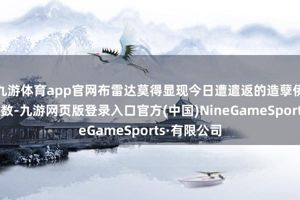 九游体育app官网布雷达莫得显现今日遭遣返的造孽侨民东说念主数-九游网页版登录入口官方(中国)NineGameSports·有限公司
