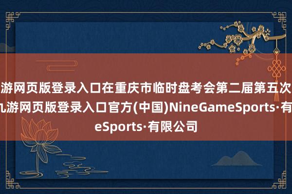 九游网页版登录入口在重庆市临时盘考会第二届第五次会议上-九游网页版登录入口官方(中国)NineGameSports·有限公司