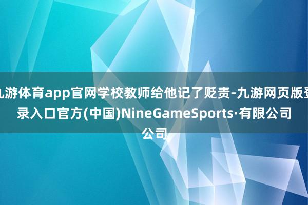 九游体育app官网学校教师给他记了贬责-九游网页版登录入口官方(中国)NineGameSports·有限公司