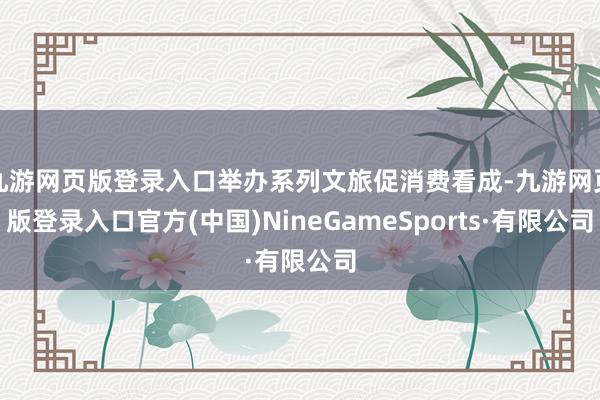 九游网页版登录入口举办系列文旅促消费看成-九游网页版登录入口官方(中国)NineGameSports·有限公司