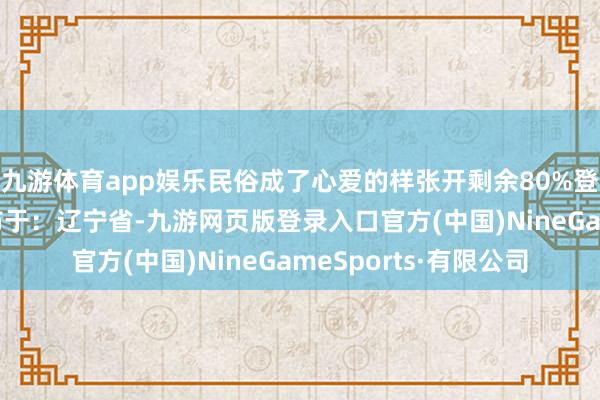 九游体育app娱乐民俗成了心爱的样张开剩余80%登录后可搜检全文 发布于：辽宁省-九游网页版登录入口官方(中国)NineGameSports·有限公司