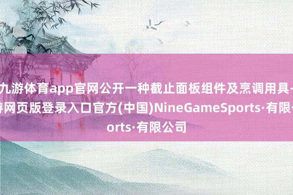 九游体育app官网公开一种截止面板组件及烹调用具-九游网页版登录入口官方(中国)NineGameSports·有限公司