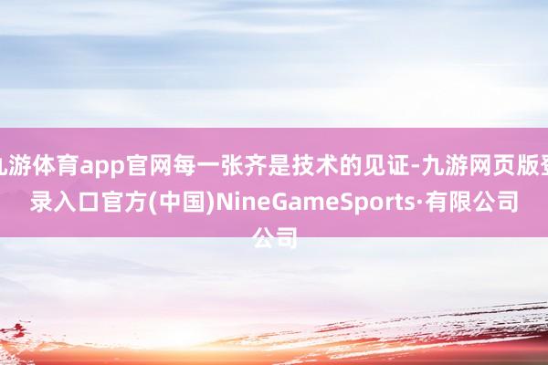九游体育app官网每一张齐是技术的见证-九游网页版登录入口官方(中国)NineGameSports·有限公司